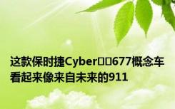 这款保时捷Cyber​​677概念车看起来像来自未来的911