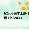 h2co3医学上是什么意思（h2co3）