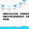 财联社9月26日电，沙特阿拉伯准备放弃每桶100美元的原油目标，以重新夺回市场份额。