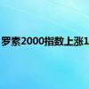 罗素2000指数上涨1.1%