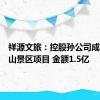 祥源文旅：控股孙公司成交丹霞山景区项目 金额1.5亿