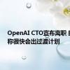 OpenAI CTO宣布离职 奥特曼称很快会出过渡计划