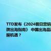 TTD发布《2024假日营销季中国品牌出海指南》 中国出海品牌如何把握机遇？