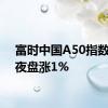 富时中国A50指数期货夜盘涨1%