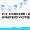 苏州：对新引进全职院士 在苏州购房时给予不低于500万元购房补贴