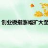 创业板指涨幅扩大至4%