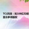 TCL科技：拟108亿元收购乐金显示多项股权