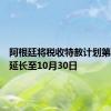 阿根廷将税收特赦计划第一阶段延长至10月30日