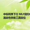 中标利率下行 MLF回归中长期流动性供给工具定位