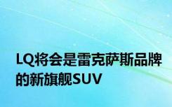 LQ将会是雷克萨斯品牌的新旗舰SUV