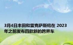 3月4日丰田和雷克萨斯将在 2023 年之前发布四款新的跨界车