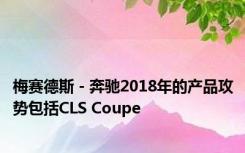 梅赛德斯 - 奔驰2018年的产品攻势包括CLS Coupe