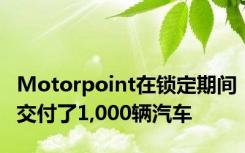 Motorpoint在锁定期间交付了1,000辆汽车