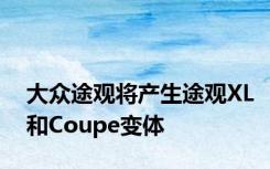 大众途观将产生途观XL和Coupe变体