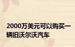 2000万美元可以购买一辆旧沃尔沃汽车