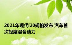 2021年现代i20规格发布 汽车首次轻度混合动力