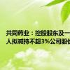 共同药业：控股股东及一致行动人拟减持不超3%公司股份