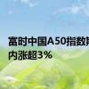 富时中国A50指数期货日内涨超3%