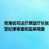 青海省司法厅原副厅长张高社接受纪律审查和监察调查