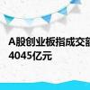 A股创业板指成交额突破4045亿元