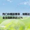 热门中概股普涨，纳斯达克中国金龙指数涨近11%