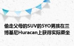 偷走父母的SUV的5YO男孩在兰博基尼Huracan上获得实际乘坐