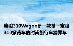 宝骏310Wagon是一款基于宝骏310掀背车的时尚旅行车跨界车