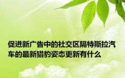 促进新广告中的社交区隔特斯拉汽车的最新猎豹姿态更新有什么