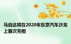 马自达将在2020年东京汽车沙龙上首次亮相