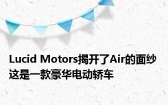 Lucid Motors揭开了Air的面纱 这是一款豪华电动轿车