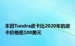 丰田Tundra皮卡比2020年的皮卡价格低100美元