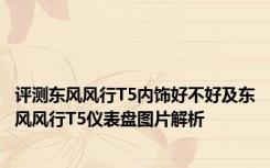 评测东风风行T5内饰好不好及东风风行T5仪表盘图片解析