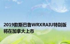 2019款斯巴鲁WRXRAIU特别版将在加拿大上市