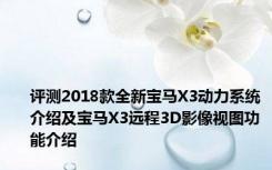 评测2018款全新宝马X3动力系统介绍及宝马X3远程3D影像视图功能介绍