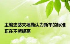 主编史蒂夫福勒认为新车的标准正在不断提高