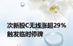 次新股C无线涨超29% 触发临时停牌