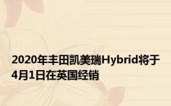 2020年丰田凯美瑞Hybrid将于4月1日在英国经销