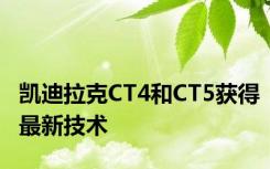 凯迪拉克CT4和CT5获得最新技术