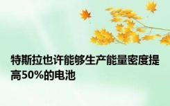 特斯拉也许能够生产能量密度提高50%的电池