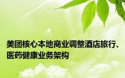 美团核心本地商业调整酒店旅行、医药健康业务架构