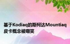 基于Kodiaq的斯柯达Mountiaq皮卡概念被嘲笑