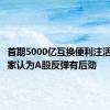 首期5000亿互换便利注活水，专家认为A股反弹有后劲