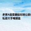 多家A股重要股东转让部分股权 私募大手笔接盘