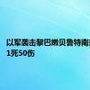 以军袭击黎巴嫩贝鲁特南郊 已致1死50伤