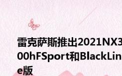 雷克萨斯推出2021NX300hFSport和BlackLine版