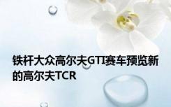 铁杆大众高尔夫GTI赛车预览新的高尔夫TCR