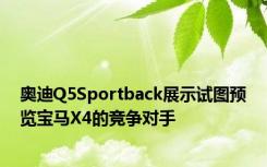 奥迪Q5Sportback展示试图预览宝马X4的竞争对手