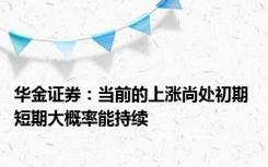 华金证券：当前的上涨尚处初期 短期大概率能持续