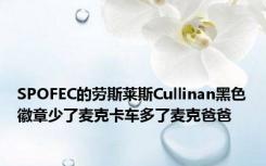 SPOFEC的劳斯莱斯Cullinan黑色徽章少了麦克卡车多了麦克爸爸