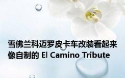 雪佛兰科迈罗皮卡车改装看起来像自制的 El Camino Tribute